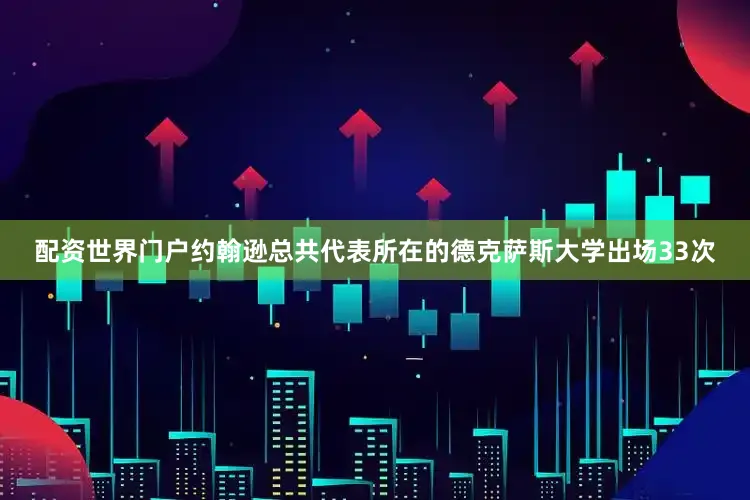 配资世界门户约翰逊总共代表所在的德克萨斯大学出场33次