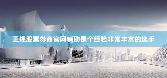 正规股票券商官网辅助是个经验非常丰富的选手