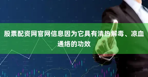 股票配资网官网信息因为它具有清热解毒、凉血通络的功效
