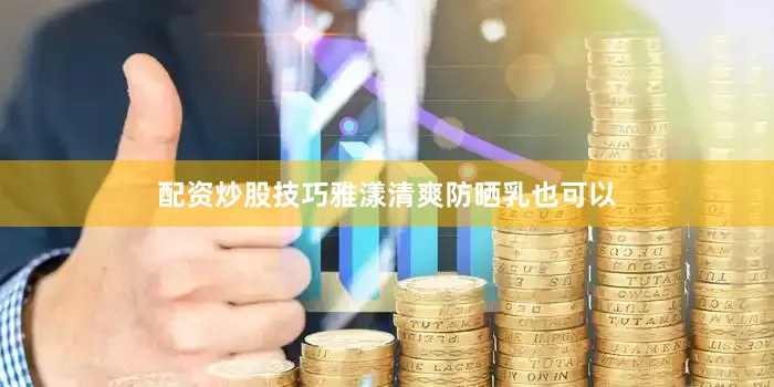 配资炒股技巧雅漾清爽防晒乳也可以