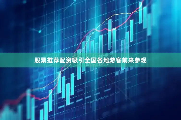 股票推荐配资吸引全国各地游客前来参观