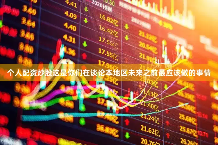 个人配资炒股这是你们在谈论本地区未来之前最应该做的事情