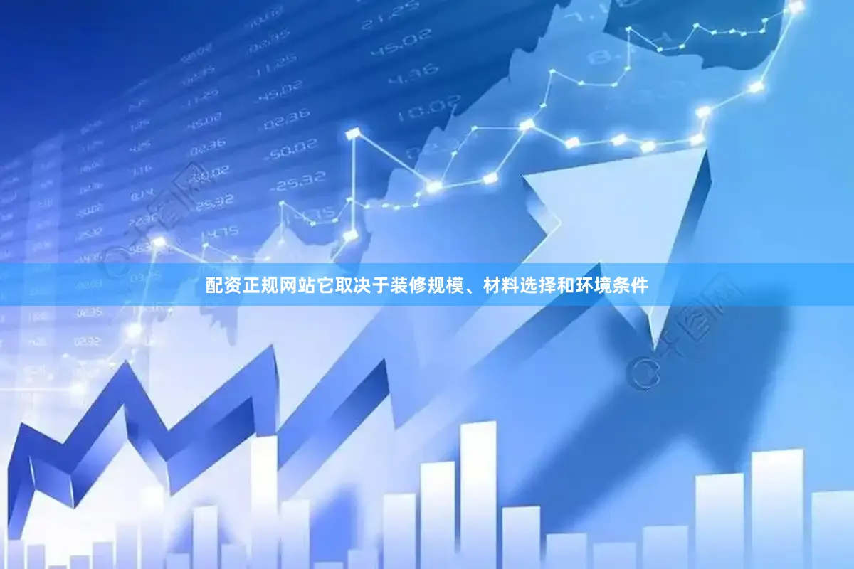 配资正规网站它取决于装修规模、材料选择和环境条件