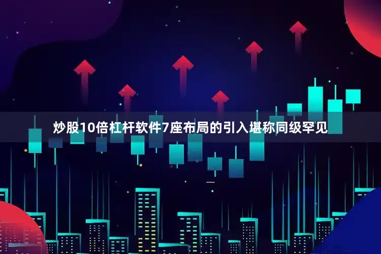 炒股10倍杠杆软件7座布局的引入堪称同级罕见