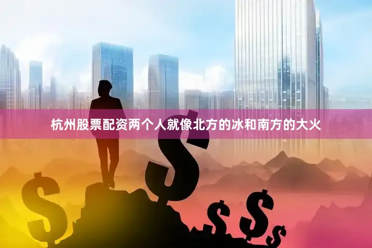 杭州股票配资两个人就像北方的冰和南方的大火