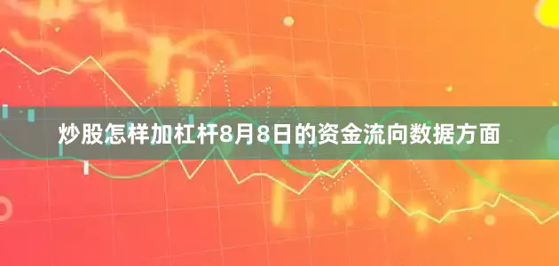 炒股怎样加杠杆8月8日的资金流向数据方面